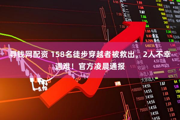 寻钱网配资 158名徒步穿越者被救出，2人不幸遇难！官方凌晨通报