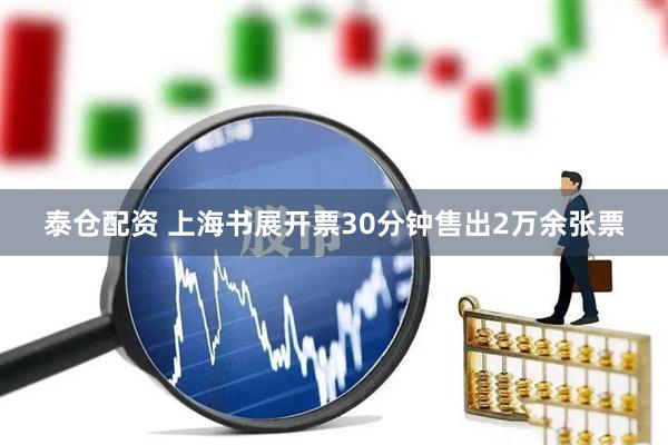 泰仓配资 上海书展开票30分钟售出2万余张票