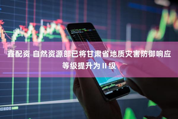 鑫配资 自然资源部已将甘肃省地质灾害防御响应等级提升为Ⅱ级