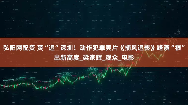 弘阳网配资 爽“追”深圳！动作犯罪爽片《捕风追影》路演“狠”出新高度_梁家辉_观众_电影