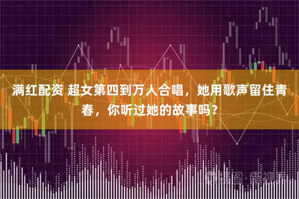 满红配资 超女第四到万人合唱，她用歌声留住青春，你听过她的故事吗？