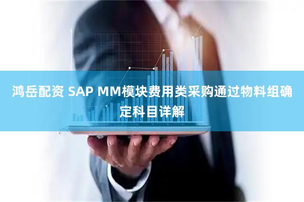 鸿岳配资 SAP MM模块费用类采购通过物料组确定科目详解