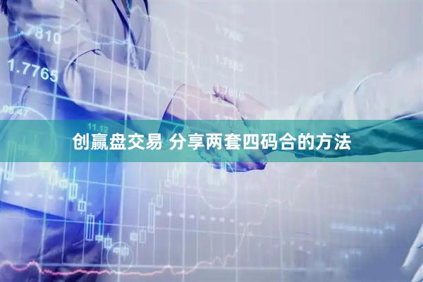 创赢盘交易 分享两套四码合的方法
