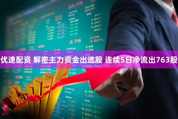 优速配资 解密主力资金出逃股 连续5日净流出763股