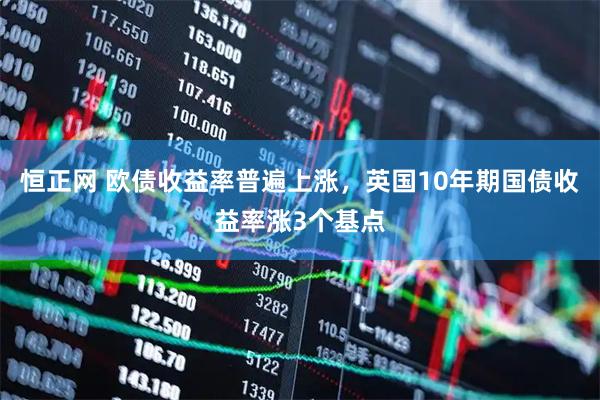 恒正网 欧债收益率普遍上涨，英国10年期国债收益率涨3个基点