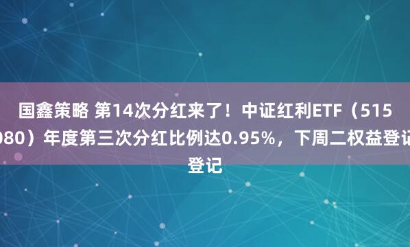 国鑫策略 第14次分红来了！中证红利ETF（515080）年度第三次分红比例达0.95%，下周二权益登记